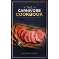 The Carnivore Cookbook: The Complete Guide To Cooking Healthy and Improving Your Health with The Carnivore Diet - Paperback