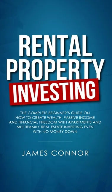 Rental Property Investing: Complete Beginner's Guide on How to Create Wealth, Passive Income and Financial Freedom with Apartments and Multifamil - Hardcover