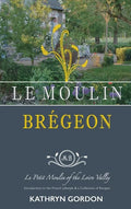Le Moulin Brégeon, Le Petit Moulin of the Loire Valley: Introduction to the French Lifestyle and a Collection of Recipes - Hardcover