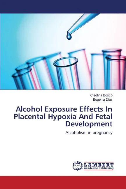 Alcohol Exposure Effects In Placental Hypoxia And Fetal Development - Paperback