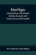 Richard Higgins; A Resident And Pioneer Settler At Plymouth And Eastham, Massachusetts, And At Piscataway, New Jersey, And His Descendants - Paperback