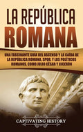 La República Romana: Una Fascinante Guía del Ascenso y la Caída de la República Romana, SPQR, y los Políticos Romanos, como Julio César y Cicerón - Hardcover