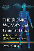 The Bionic Woman and Feminist Ethics: An Analysis of the 1970s Television Series - Paperback