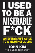 I Used to Be a Miserable F*ck: An Everyman's Guide to a Meaningful Life - Paperback