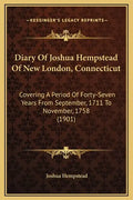 Diary of Joshua Hempstead of New London, Connecticut: Covering a Period of Forty-Seven Years from September, 1711 to November, 1758 (1901) - Hardcover