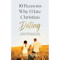 10 Reasons Why I Hate Christian Dating: How Anyone Can Go From Cultural to Kingdom Dating - Hardcover