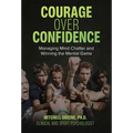 Courage over Confidence: Managing Mind Chatter and Winning the Mental Game - Hardcover