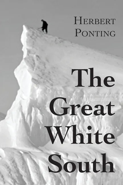 The Great White South, or With Scott in the Antarctic: Being an account of experiences with Captain Scott's South Pole Expedition and of the nature li - Paperback