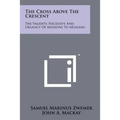 The Cross Above The Crescent: The Validity, Necessity And Urgency Of Missions To Moslems - Paperback