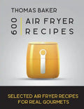 Air Fryer Cookbook: 600 Selected Air Fryer Recipes for Real Gourmets - Paperback