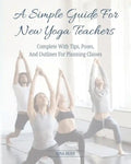 A Simple Guide For New Yoga Teachers: Complete With Tips, Poses, and Outlines For Planning Classes - Paperback
