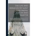 The Life And Miracles Of Saint Philomena, Virgin And Martyr: Whose Sacred Body Was Lately Discovered In The Catacombs At Rome, And From Thence Transfe - Paperback