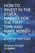 How to Invest in the Stock Market for the First Time and Make Money: A Step-By-Step Guide - Paperback