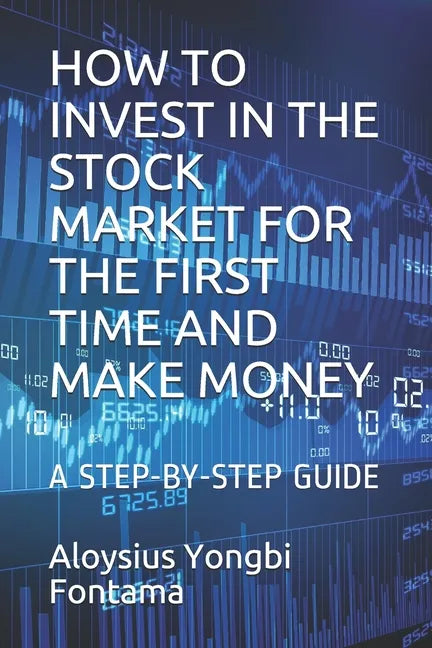 How to Invest in the Stock Market for the First Time and Make Money: A Step-By-Step Guide - Paperback
