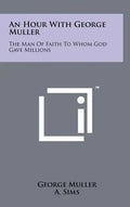 An Hour with George Muller: The Man of Faith to Whom God Gave Millions - Hardcover