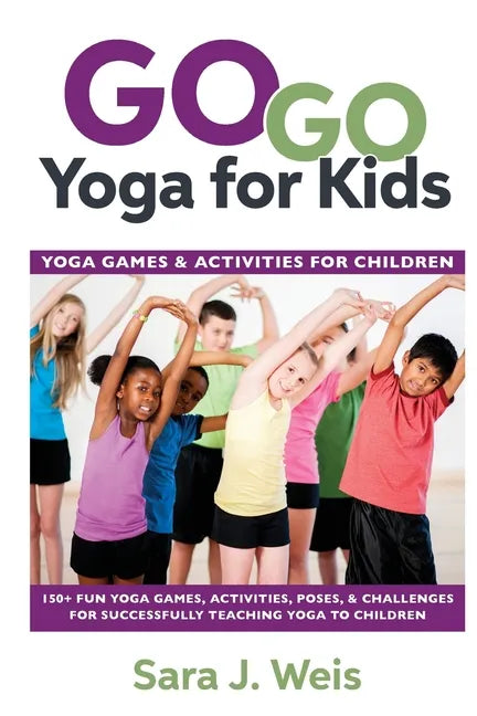 Go Go Yoga for Kids: Yoga Games & Activities for Children: 150+ Fun Yoga Games, Activities, Poses, & Challenges for Successfully Teaching Yoga to Chil - Paperback