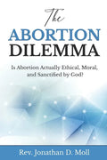 The Abortion Dilemma: Is Abortion Actually Ethical, Moral, and Sanctified by God? - Paperback