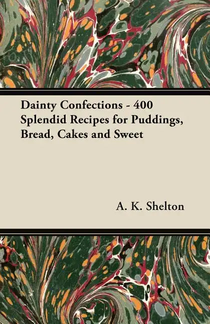 Dainty Confections - 400 Splendid Recipes for Puddings, Bread, Cakes and Sweet - Paperback