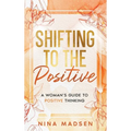 Shifting to the Positive: A Woman's Guide to Positive Thinking - Hardcover