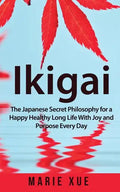 Ikigai: The Japanese Secret Philosophy for a Happy Healthy Long Life With Joy and Purpose Every Day - Paperback