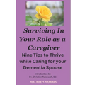 Surviving in your Role as a Caregiver: Nine Tips to Thrive while Caring for Your Dementia Spouse - Paperback