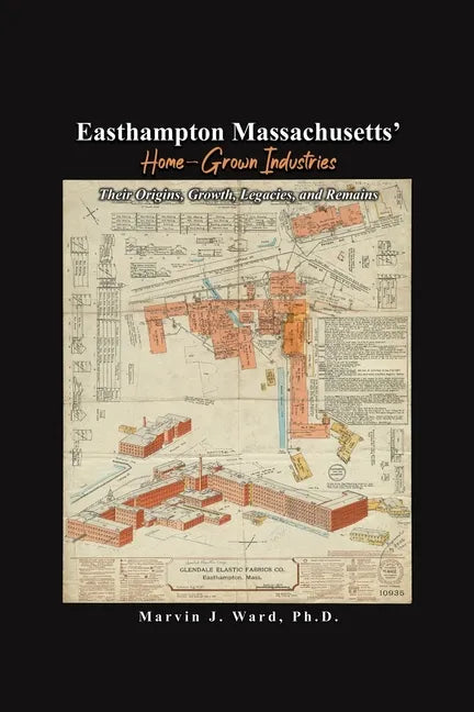 Easthampton Massachusetts' Home-Grown Industries: Their Origins, Growth, Legacies, and Remains - Paperback