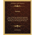 Aurora: That Is, The Day Spring Or Dawning Of The Day In The Orient Or Morning Redness In The Rising Of The Sun - Paperback