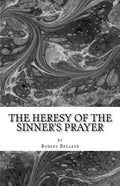 The Heresy of the Sinner's Prayer: or the Deception and Damnation of the Sinner's Prayer - Paperback