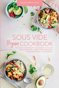 Sous Vide Vegan Cookbook: The Easy Foolproof Technique to Cook Healthy Recipes. Perfect for Everyone, from Beginner to Advanced - Paperback