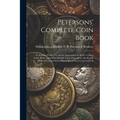 Petersons' Complete Coin Book: Containing Perfect Fac-simile Impressions of all the Various Gold, Silver, and Other Metallic Coins Throughout the Wor - Paperback