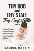 Thy Rod and Thy Staff They Comfort Me - Book III: A Biblical Study on Maternal Intuition and its link to the Issue of Spanking Children - Paperback