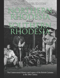 Northern Rhodesia and Southern Rhodesia: The Controversial History and Legacy of the British Colonies in the 20th Century - Paperback