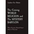The Coming WORLD RELIGION and The MYSTERY BABYLON: What Everyone Should Know - How to Overcome - Paperback