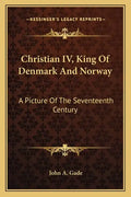 Christian IV, King of Denmark and Norway: A Picture of the Seventeenth Century - Paperback