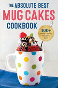 The Absolute Best Mug Cakes Cookbook: 100 Family-Friendly Microwave Cakes - Paperback