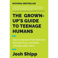 The Grown-Up's Guide to Teenage Humans: How to Decode Their Behavior, Develop Trust, and Raise a Respectable Adult - Paperback