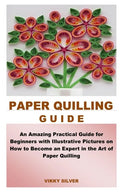 Paper Quilling Guide: An Amazing Practical Guide for Beginners with Illustrative Pictures on How to Become an Expert in the Art of Paper Quilling - Paperback