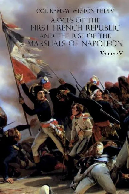 Armies of the First French Republic and the Rise of the Marshals of Napoleon I: VOLUME V: The Armies on the Rhine, in Switzerland, Holland, Italy, Egy - Paperback