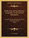Justification And Sanctification Inseparable, In The Work Of Redemption: As Shown By The Approved Writings Of Friends And Others (1881) - Paperback