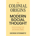 The Colonial Origins of Modern Social Thought: French Sociology and the Overseas Empire - Paperback