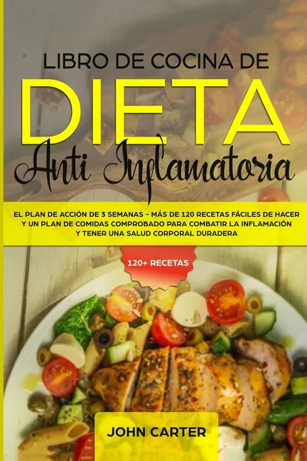 Libro de Cocina de Dieta Anti Inflamatoria: El Plan de Acción de 3 Semanas - Más de 120 Recetas Fáciles de Hacer y un Plan de Comidas Comprobado para - Paperback
