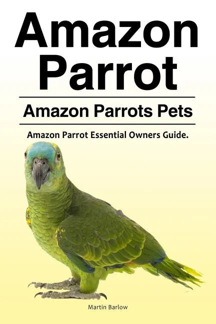 Amazon Parrot. Amazon Parrots Pets. Amazon Parrot Essential Owners Guide. - Paperback