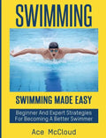 Swimming: Swimming Made Easy: Beginner and Expert Strategies For Becoming A Better Swimmer - Hardcover