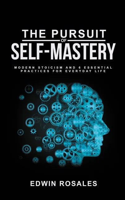 The Pursuit of Self Mastery: Modern Stoicism and 6 Essential Practices for Everyday Life - Paperback