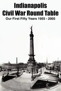 Indianapolis Civil War Round Table: Our First Fifty Years 1955 - 2005 - Paperback