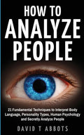 How To Analyze People: 21 Fundamental Techniques to Interpret Body Language, Personality Types, Human Psychology and Secretly Analyze People - Paperback