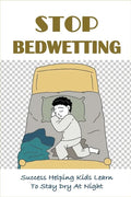 Stop Bedwetting: Success Helping Kids Learn To Stay Dry At Night: What Causes Enuresis In Child - Paperback