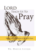 Lord, Teach Us to Pray, Dr. Martin Luther's Exposition of the Lord's Prayer - Paperback