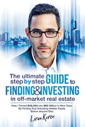 The Ultimate Step By Step Guide To Finding & Investing In Off-Market Real Estate: How I Turned $39,000 Into $50 Million In Nine Years By Finding And U - Paperback