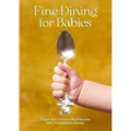 Fine Dining for Babies: Propel Your Child to a Life of Success with 21 Remarkable Recipes - Hardcover